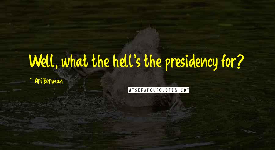 Ari Berman Quotes: Well, what the hell's the presidency for?