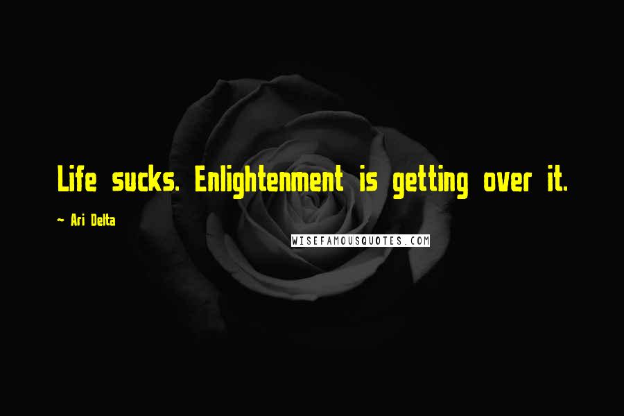 Ari Delta Quotes: Life sucks. Enlightenment is getting over it.