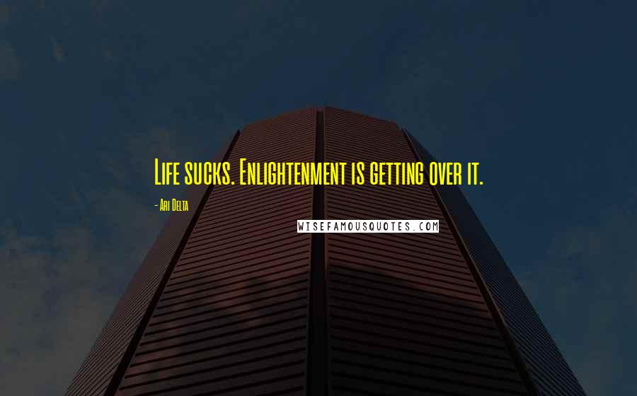 Ari Delta Quotes: Life sucks. Enlightenment is getting over it.