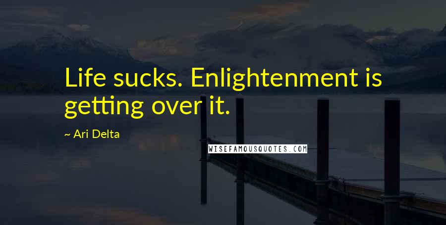 Ari Delta Quotes: Life sucks. Enlightenment is getting over it.