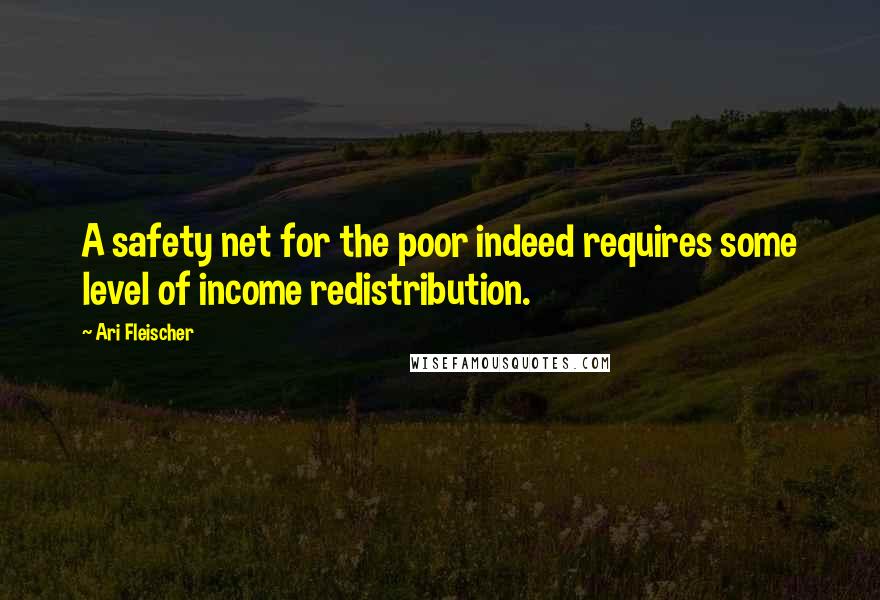 Ari Fleischer Quotes: A safety net for the poor indeed requires some level of income redistribution.