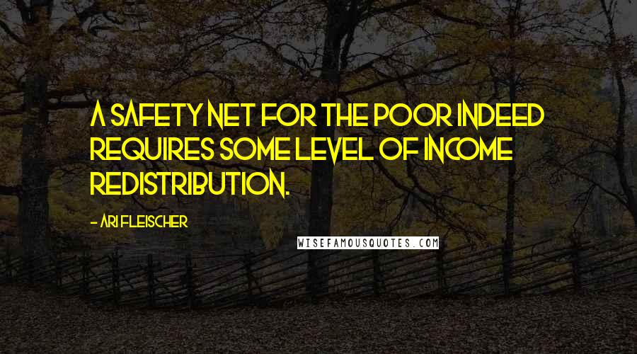 Ari Fleischer Quotes: A safety net for the poor indeed requires some level of income redistribution.