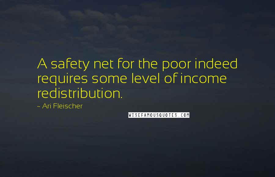 Ari Fleischer Quotes: A safety net for the poor indeed requires some level of income redistribution.