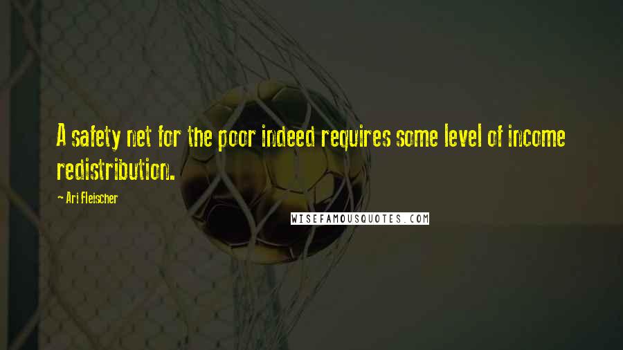 Ari Fleischer Quotes: A safety net for the poor indeed requires some level of income redistribution.