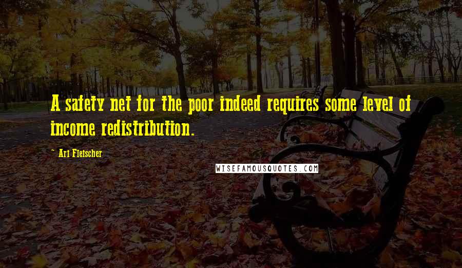 Ari Fleischer Quotes: A safety net for the poor indeed requires some level of income redistribution.