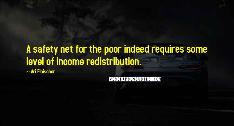 Ari Fleischer Quotes: A safety net for the poor indeed requires some level of income redistribution.