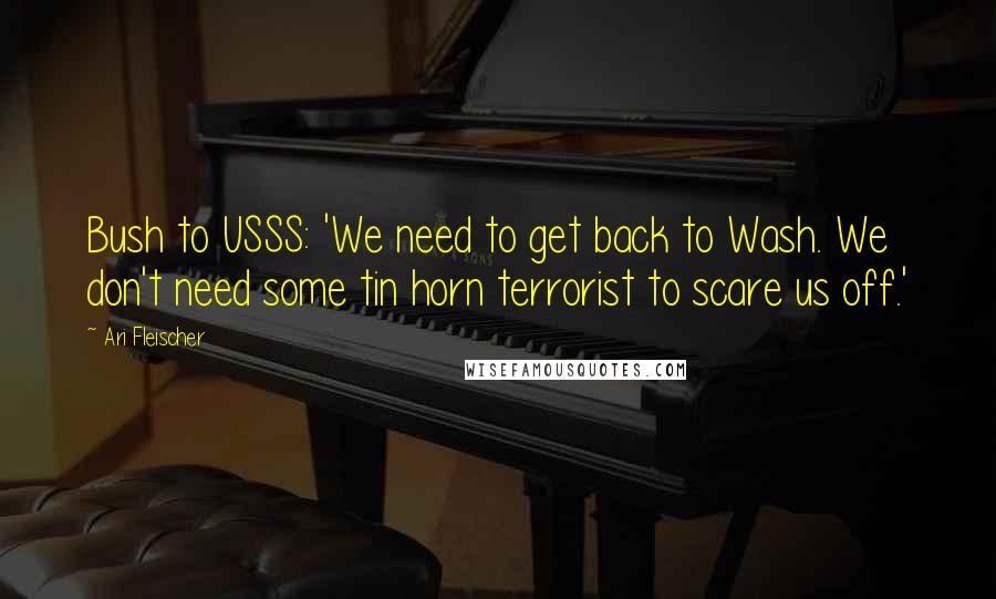 Ari Fleischer Quotes: Bush to USSS: 'We need to get back to Wash. We don't need some tin horn terrorist to scare us off.'