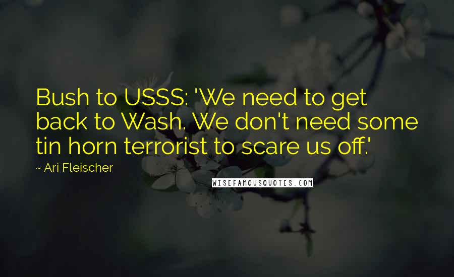 Ari Fleischer Quotes: Bush to USSS: 'We need to get back to Wash. We don't need some tin horn terrorist to scare us off.'