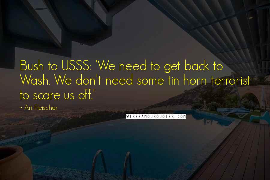 Ari Fleischer Quotes: Bush to USSS: 'We need to get back to Wash. We don't need some tin horn terrorist to scare us off.'