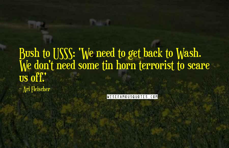 Ari Fleischer Quotes: Bush to USSS: 'We need to get back to Wash. We don't need some tin horn terrorist to scare us off.'