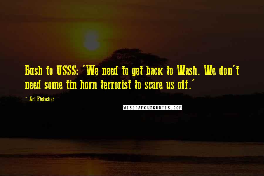 Ari Fleischer Quotes: Bush to USSS: 'We need to get back to Wash. We don't need some tin horn terrorist to scare us off.'