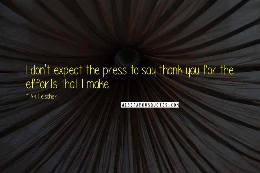 Ari Fleischer Quotes: I don't expect the press to say thank you for the efforts that I make.