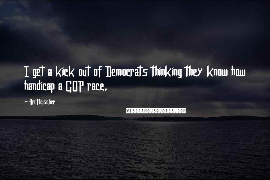 Ari Fleischer Quotes: I get a kick out of Democrats thinking they know how handicap a GOP race.