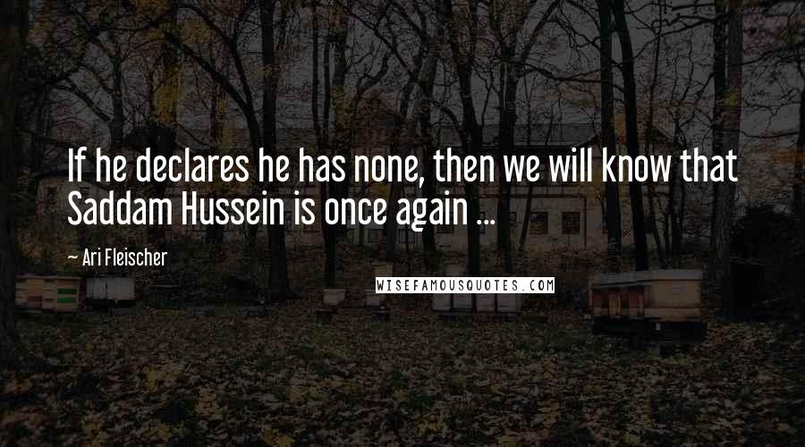 Ari Fleischer Quotes: If he declares he has none, then we will know that Saddam Hussein is once again ...