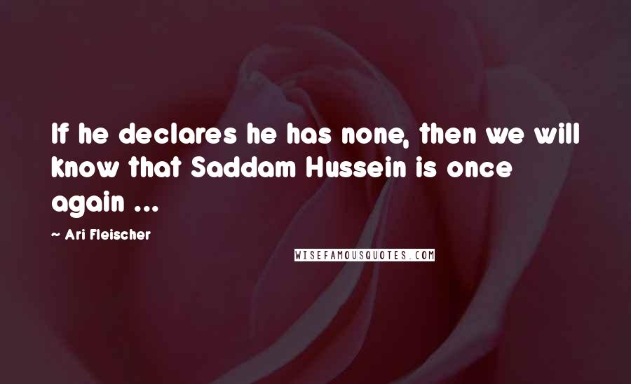 Ari Fleischer Quotes: If he declares he has none, then we will know that Saddam Hussein is once again ...