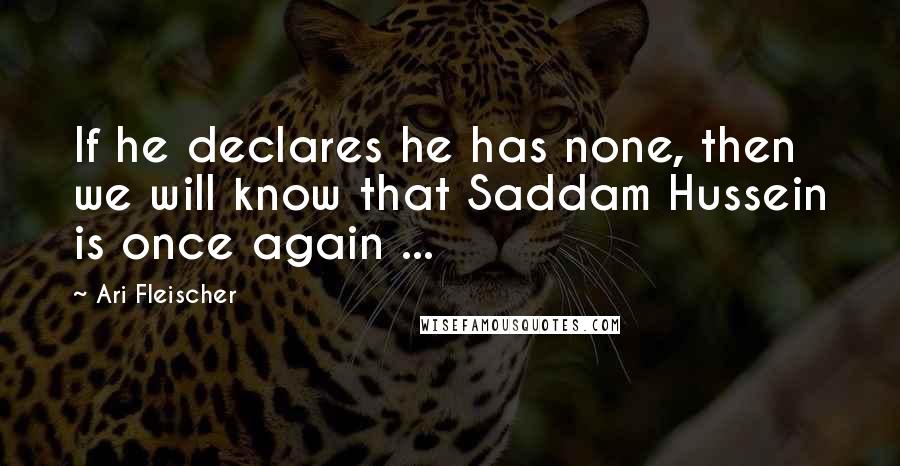 Ari Fleischer Quotes: If he declares he has none, then we will know that Saddam Hussein is once again ...