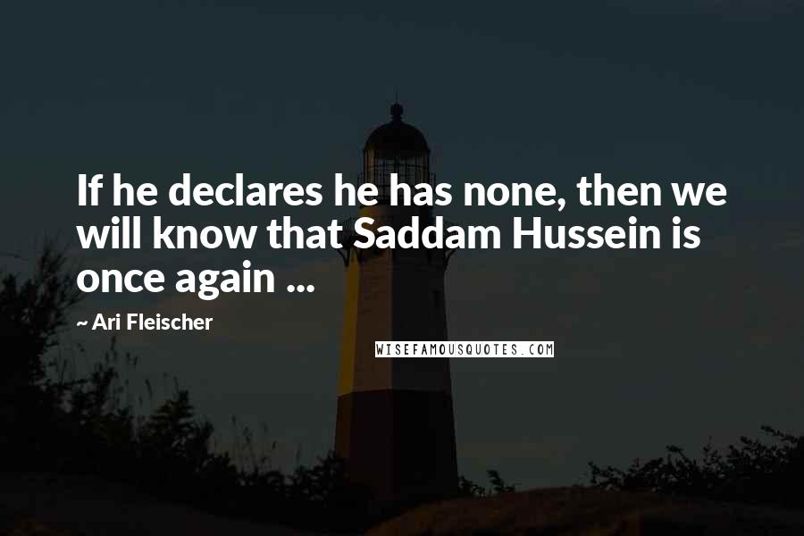 Ari Fleischer Quotes: If he declares he has none, then we will know that Saddam Hussein is once again ...