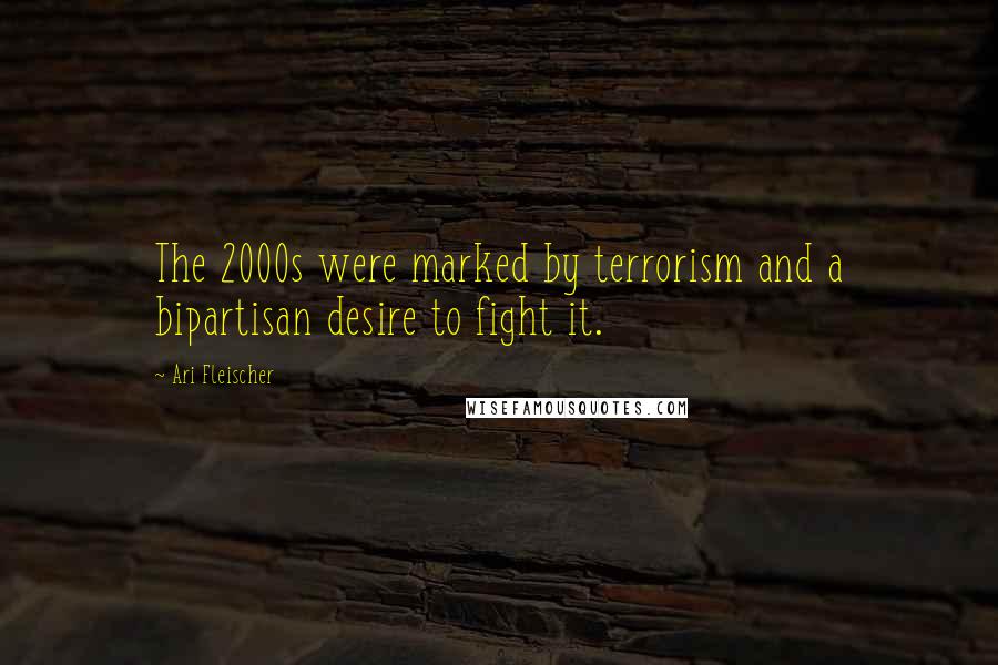 Ari Fleischer Quotes: The 2000s were marked by terrorism and a bipartisan desire to fight it.