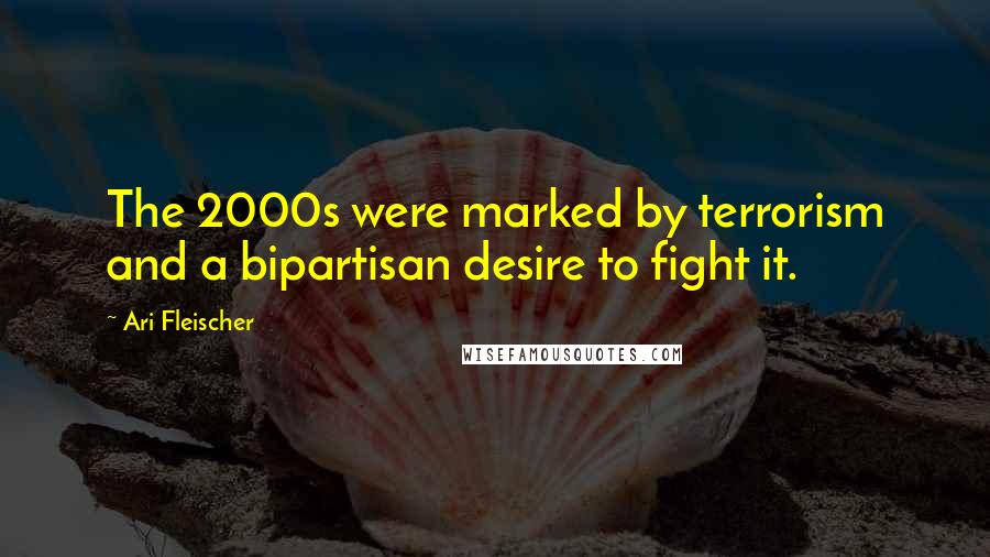 Ari Fleischer Quotes: The 2000s were marked by terrorism and a bipartisan desire to fight it.