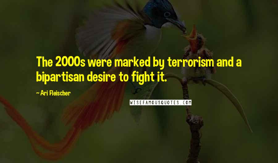 Ari Fleischer Quotes: The 2000s were marked by terrorism and a bipartisan desire to fight it.