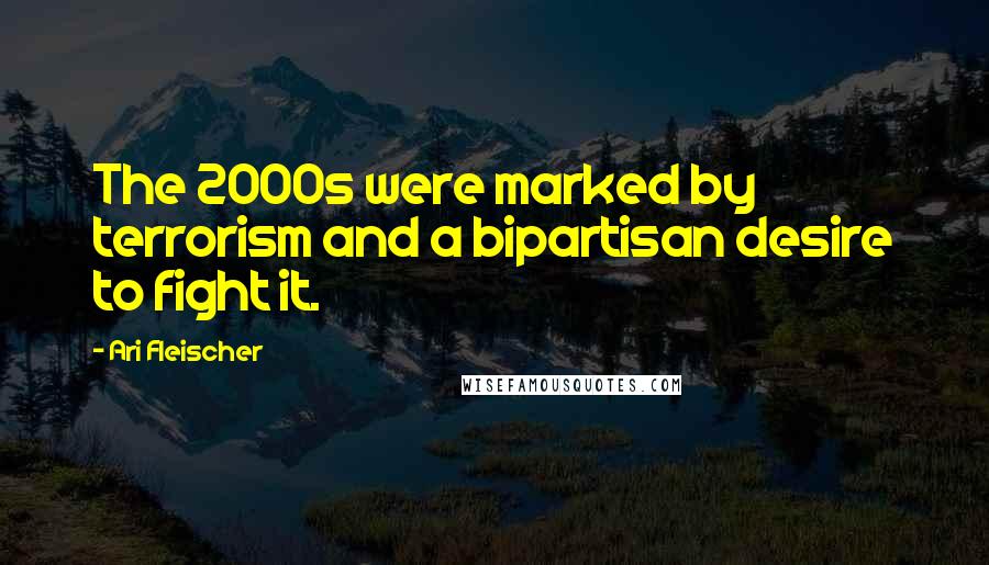 Ari Fleischer Quotes: The 2000s were marked by terrorism and a bipartisan desire to fight it.