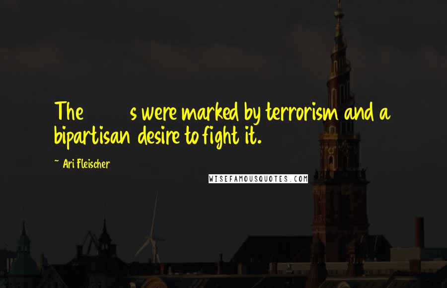 Ari Fleischer Quotes: The 2000s were marked by terrorism and a bipartisan desire to fight it.