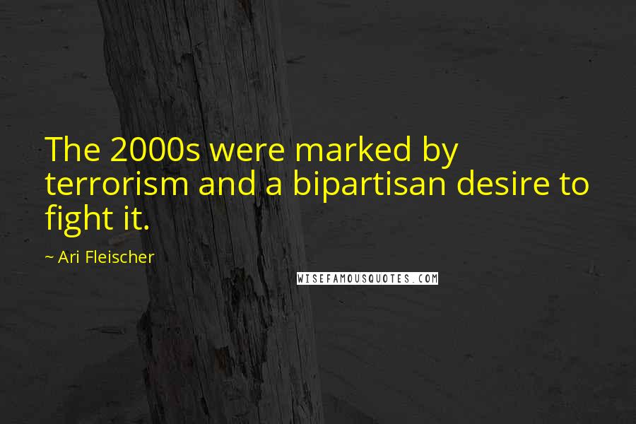 Ari Fleischer Quotes: The 2000s were marked by terrorism and a bipartisan desire to fight it.