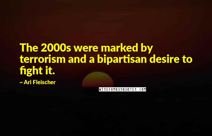 Ari Fleischer Quotes: The 2000s were marked by terrorism and a bipartisan desire to fight it.