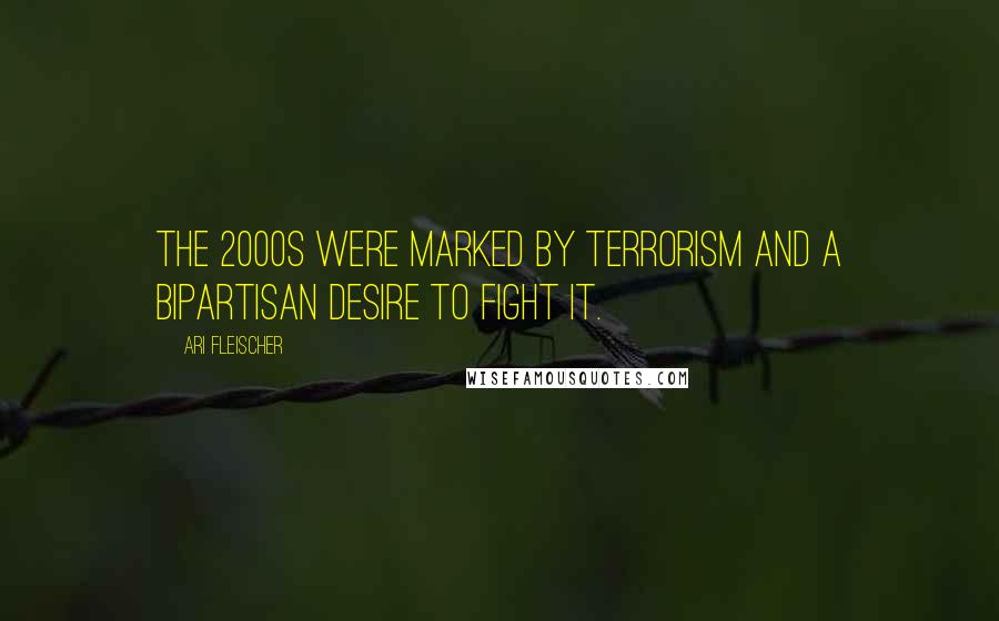 Ari Fleischer Quotes: The 2000s were marked by terrorism and a bipartisan desire to fight it.