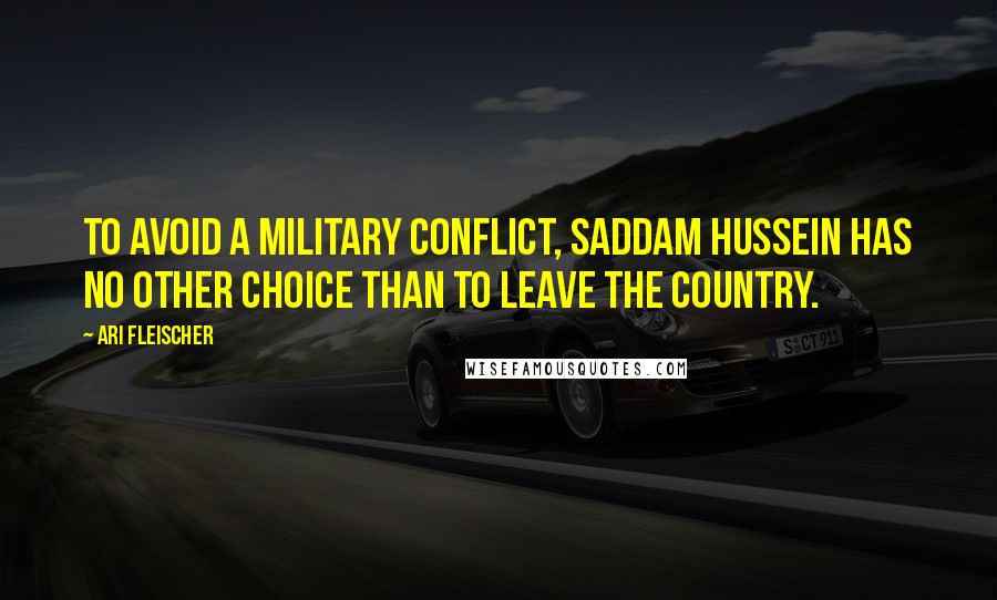 Ari Fleischer Quotes: To avoid a military conflict, Saddam Hussein has no other choice than to leave the country.