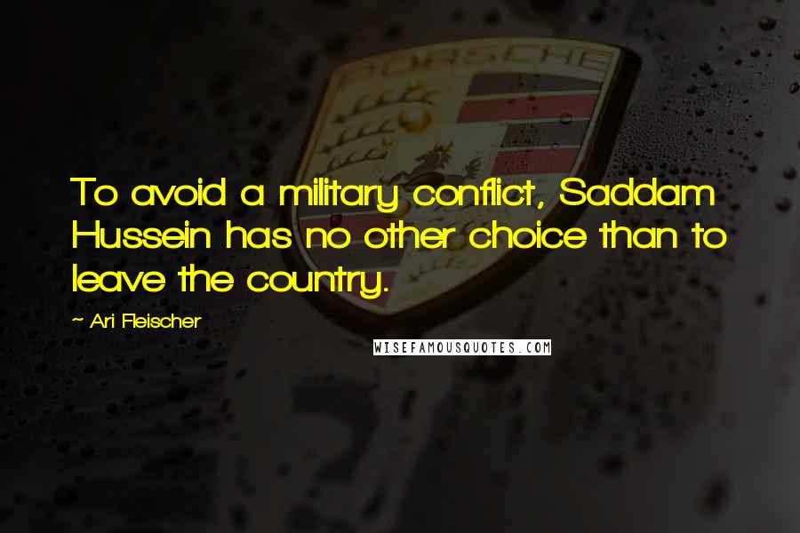 Ari Fleischer Quotes: To avoid a military conflict, Saddam Hussein has no other choice than to leave the country.