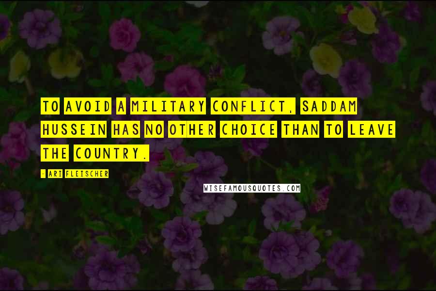 Ari Fleischer Quotes: To avoid a military conflict, Saddam Hussein has no other choice than to leave the country.