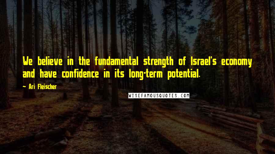 Ari Fleischer Quotes: We believe in the fundamental strength of Israel's economy and have confidence in its long-term potential.