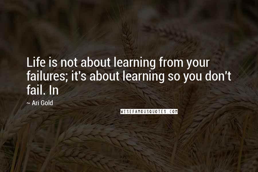 Ari Gold Quotes: Life is not about learning from your failures; it's about learning so you don't fail. In