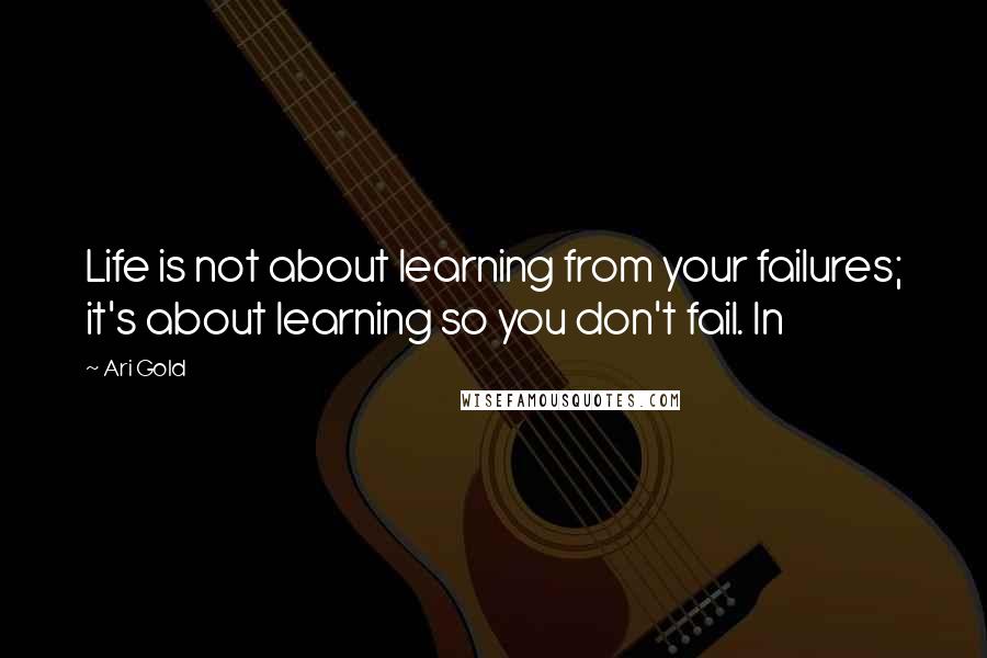 Ari Gold Quotes: Life is not about learning from your failures; it's about learning so you don't fail. In