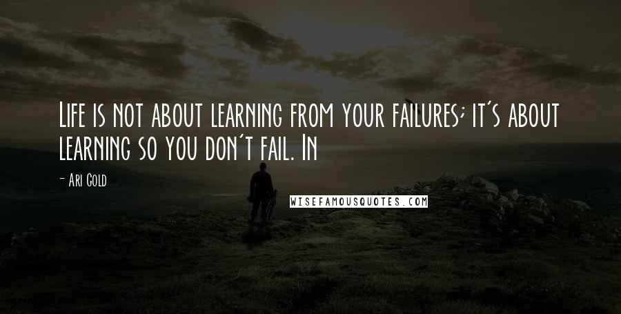 Ari Gold Quotes: Life is not about learning from your failures; it's about learning so you don't fail. In