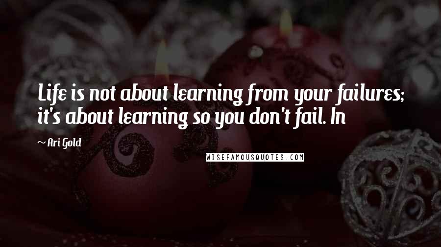 Ari Gold Quotes: Life is not about learning from your failures; it's about learning so you don't fail. In