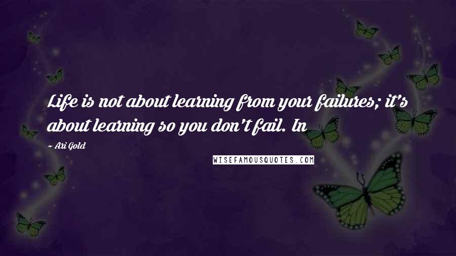 Ari Gold Quotes: Life is not about learning from your failures; it's about learning so you don't fail. In