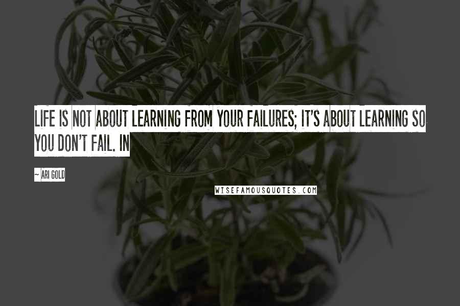 Ari Gold Quotes: Life is not about learning from your failures; it's about learning so you don't fail. In