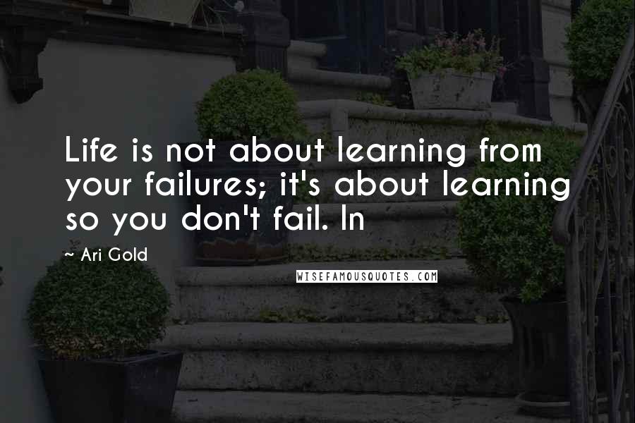 Ari Gold Quotes: Life is not about learning from your failures; it's about learning so you don't fail. In