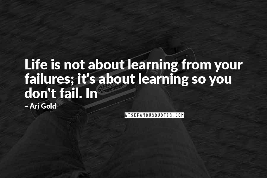 Ari Gold Quotes: Life is not about learning from your failures; it's about learning so you don't fail. In