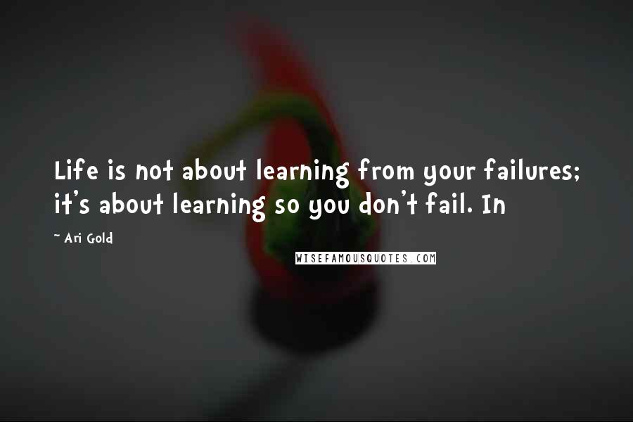 Ari Gold Quotes: Life is not about learning from your failures; it's about learning so you don't fail. In