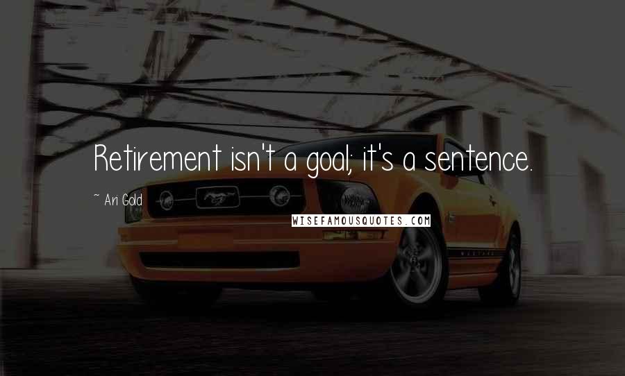 Ari Gold Quotes: Retirement isn't a goal; it's a sentence.