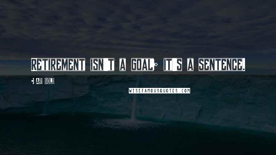 Ari Gold Quotes: Retirement isn't a goal; it's a sentence.