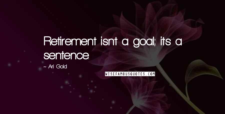 Ari Gold Quotes: Retirement isn't a goal; it's a sentence.