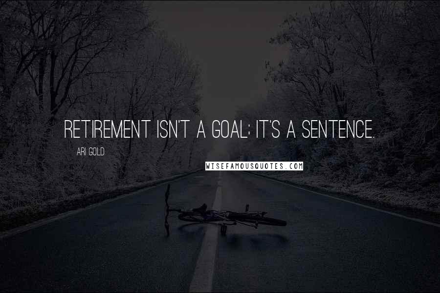 Ari Gold Quotes: Retirement isn't a goal; it's a sentence.