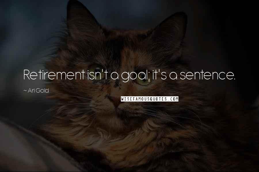 Ari Gold Quotes: Retirement isn't a goal; it's a sentence.