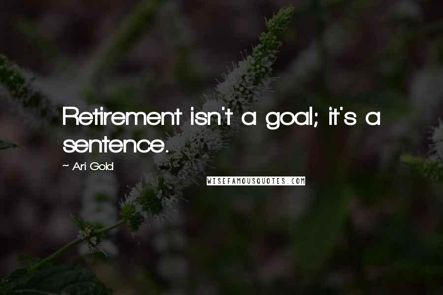 Ari Gold Quotes: Retirement isn't a goal; it's a sentence.