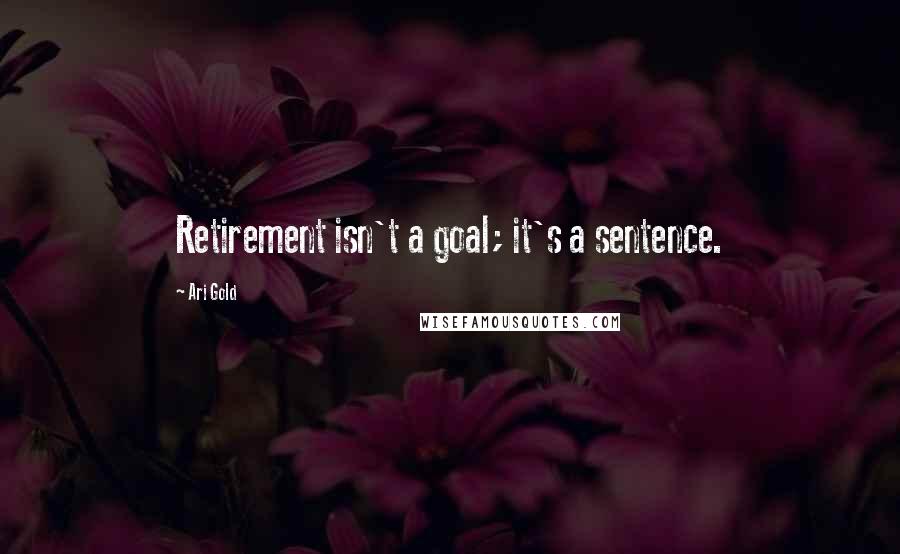 Ari Gold Quotes: Retirement isn't a goal; it's a sentence.