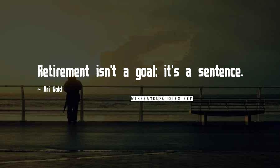 Ari Gold Quotes: Retirement isn't a goal; it's a sentence.